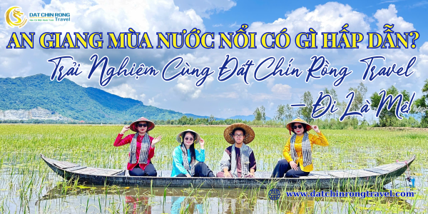 AN GIANG MÙA NƯỚC NỔI CÓ GÌ HẤP DẪN? TRẢI NGHIỆM CÙNG ĐẤT CHÍN RỒNG TRAVEL – ĐI LÀ MÊ!