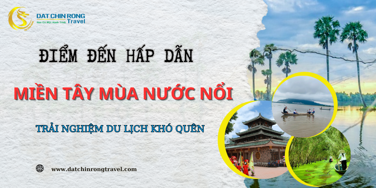 ĐIỂM ĐẾN HẤP DẪN MIỀN TÂY MÙA NƯỚC NỔI - TRẢI NGHIỆM DU LỊCH KHÓ QUÊN