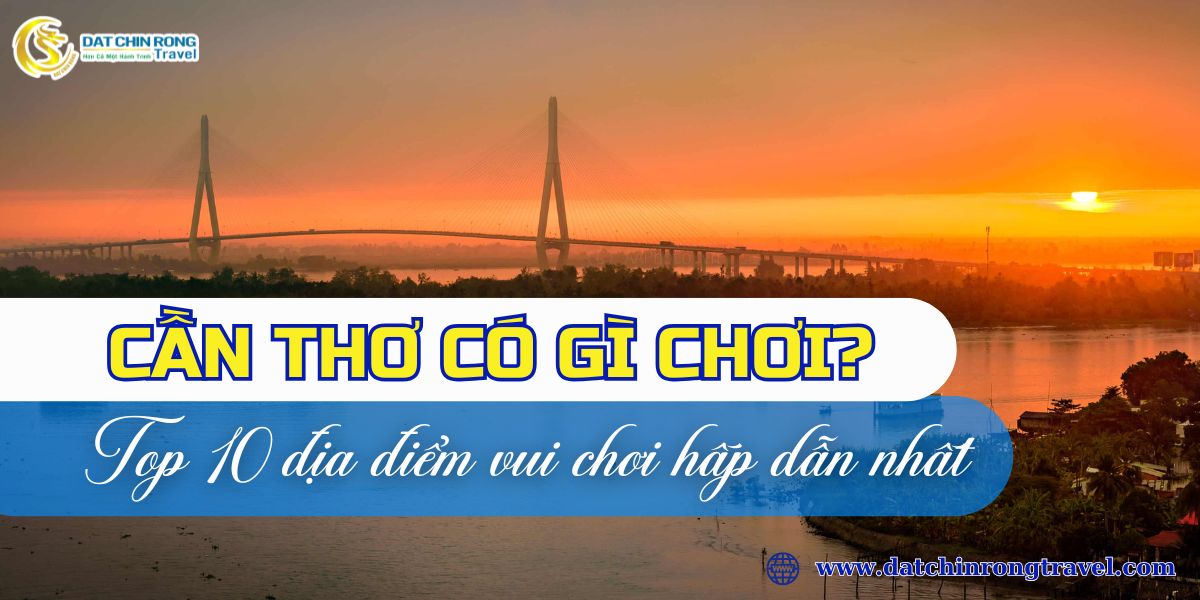 Cần Thơ có gì chơi? Top 10 địa điểm vui chơi hấp dẫn nhất!